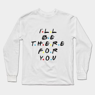 I'll be there for you Long Sleeve T-Shirt
